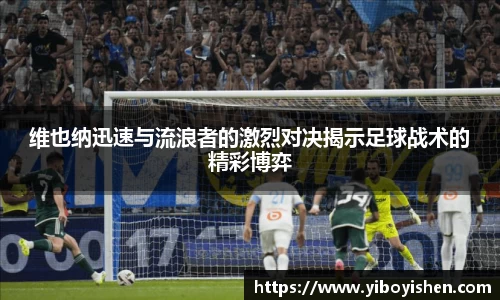 维也纳迅速与流浪者的激烈对决揭示足球战术的精彩博弈