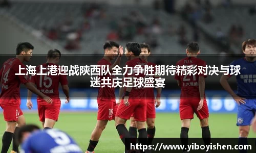 上海上港迎战陕西队全力争胜期待精彩对决与球迷共庆足球盛宴